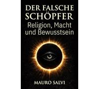 Der falsche Schöpfer: Religion, Macht und Bewusstsein (Das Menschheitsprojekt)