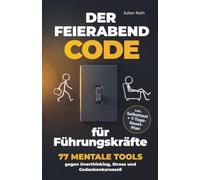 Der Feierabend-Code für Führungskräfte - 77 mentale Tools gegen Overthinking, Stress und Gedankenkarussell: abends endlich abschalten, klarer entscheiden und trotz Verantwortung gelassen bleiben