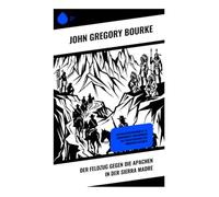 Der Feldzug gegen die Apachen in der Sierra Madre: General Crooks Expedition von 1883, Chiricahua-Widerstand und ethnografische Beobachtungen