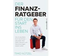 Der Finanzratgeber für den Start ins Leben: Von A wie Aktie bis Z wie Zinsen - was jeder über Geld, Steuern und Versicherungen wissen sollte
