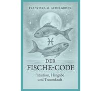 Der Fische-Code - Intuition, Hingabe und Traumkraft: Was uns die Fische über Eingabe, Hingabe und Wasser lehrt