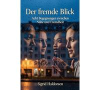 Der fremde Blick: Acht Begegnungen zwischen Nähe und Fremdheit