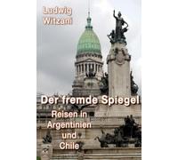 Der fremde Spiegel: Reisen in Argentinien und Chile