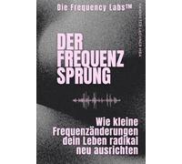 DER FREQUENZ-SPRUNG: Wie kleine Frequenzänderungen dein Leben radikal neu ausrichten (THE FREQUENCY LABS™)