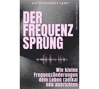 DER FREQUENZ-SPRUNG: Wie kleine Frequenzänderungen dein Leben radikal neu ausrichten (THE FREQUENCY LABS™)