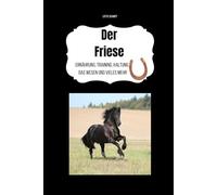 Der Friese: Ernährung, Training, Haltung, das Wesen und vieles mehr