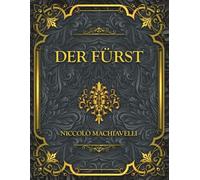 Der Fürst: Niccolò Machiavellis zeitloses Meisterwerk über Macht, Politik, Strategie und Führung
