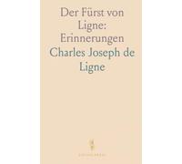 Der Fürst von Ligne: Erinnerungen: Briefe und Memoiren eines Adeligen zwischen Hof, Krieg und Reisen