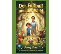 Der Fußball und der Wald: Ein herzerwärmendes Bilderbuch über Freundschaft, Mut und Vergebung für Kinder von 3-7 Jahren.