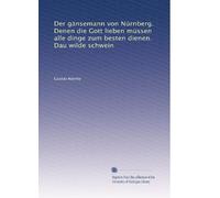 Der gänsemann von Nürnberg. Denen die Gott lieben müssen alle dinge zum besten dienen. Dau wilde schwein