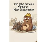 Der ganz normale Wahnsinn - Mein Bautagebuch: Das satirische Ausfüllbuch für Bauherren & Renovierer | Lustiger Baustellen-Planer mit ... gegen den täglichen Baustellen-Frust