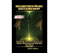 DER GEBETBUCH FÜR DEN GEISTLICHEN KAMPF: Kraftvolle christliche Gebete um Schutz, Befreiung und Sieg über den Feind