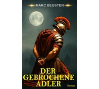 Der gebrochene Adler: Historischer Römer-Abenteuerroman - Epische Schlachten, Intrigen und Heldentum im antiken Rom (DIE ADLER SAGA - SÖHNE ROMS)