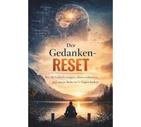 Der Gedanken-Reset: Wie du Grübeln stoppst, Stress reduzierst und innere Ruhe in 21 Tagen findest: Ein praktisches System für mentale Klarheit und emotionale Stärke