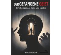 Der gefangene Geist. Psychologie der Kulte und Sekten: Wie charismatische Anführer Gedanken formen, Opfer rekrutieren und Systeme totaler Kontrolle aufbauen