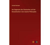 Der Gegensatz des Classischen und des Romantischen in der neueren Philosophie