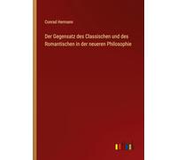 Der Gegensatz des Classischen und des Romantischen in der neueren Philosophie