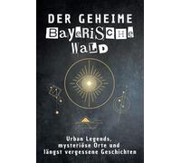 Der geheime Bayerischer Wald: Urban Legends, mysteriöse Orte und längst vergessene Geschichten. Geschenk für Fans von Grusel und Mystery, Halloween, True Crime, Reise