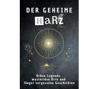 Der geheime Harz: Urban Legends, mysteriöse Orte und längst vergessene Geschichten. Geschenk für Fans von Grusel und Mystery, Halloween, True Crime, Reise