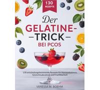 Der Gelatine-Trick Bei PCOS: 130 entzündungshemmende Rezepte für Hormonbalance, Gewichtsabnahme und Fruchtbarkeit