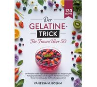 DER GELATINE-TRICK FÜR FRAUEN ÜBER 50: 130 Rezepte mit 60-Tage-Ernährungsplänen zur Steigerung der Kollagenproduktion, zum Ausgleich der Hormone und zur Wiederherstellung der Stoffwechselgesundheit