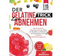 Der Gelatine-Trick zum Abnehmen: Das darmheilende Kollagenprotokoll zum Abbau von Bauchfett, zur Reduzierung von Entzündungen und zur natürlichen Stoffwechselregulierung