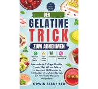Der Gelatine-Trick zum Abnehmen: Der einfache 21-Tage-Plan für Frauen über 40, um Fett zu verbrennen, Heißhunger zu kontrollieren und den Körper auf natürliche Weise zu verändern