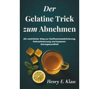 Der Gelatine Trick zum Abnehmen: Ein natürlicher Weg zur Stoffwechselaktivierung, Fettverbrennung und besseren Darmgesundheit