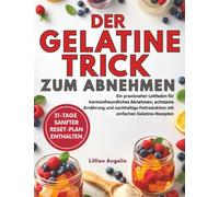 Der Gelatine-Trick zum Abnehmen: Ein praxisnaher Leitfaden für hormonfreundliches Abnehmen, achtsame Ernährung und nachhaltige Fettreduktion mit einfachen Gelatine-Rezepten