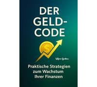 Der Geld-Code: Praktische Strategien zum Wachstum Ihrer Finanzen