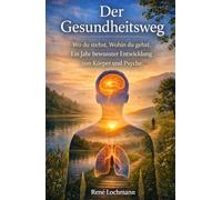 Der Gesundheitsweg: Wo du stehst. Wohin du gehst. Ein Jahr bewusster Entwicklung von Körper und Psyche.