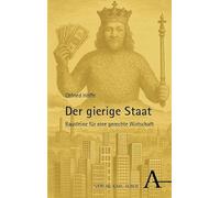 Der gierige Staat: Bausteine für eine gerechte Wirtschaft