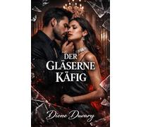 DER GLÄSERNE KÄFIG: Dark Romance: Ein besitzergreifender Milliardär, die Mafia und eine zweite Chance auf Liebe (Dark Romance: Dominante Männer, ... und Intensive Psychologische Erotik)