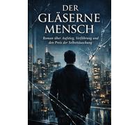 Der Gläserne Mensch: Roman über Aufstieg, Verführung und den Preis der Selbsttäuschung