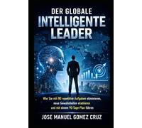 Der Globale Intelligente Leader: Wie Sie mit KI repetitive Aufgaben eliminieren, neue Gewohnheiten etablieren und mit einem 90-Tage-Plan führen (Die KI-Business-Intelligence-Serie)
