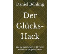 Der Glücks-Hack: Wie du dein Leben in 30 Tagen radikal umprogrammierst