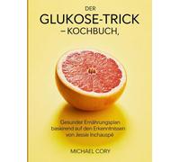 Der Glukose Trick Kochbuch: Gesunder Ernährungsplan basierend auf den Erkenntnissen von Jessie Inchauspé
