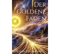 Der goldene Faden: Wie sich unsere Seelen wiederfinden, Frequenzen heilen und Realität entsteht