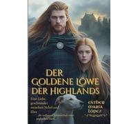 Der Goldene Löwe der Highlands: Eine Liebe, geschmiedet zwischen Nebel und Ehre (Zwischen Ehre und Erlösung)