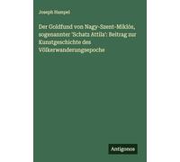 Der Goldfund von Nagy-Szent-Miklós, sogenannter 'Schatz Attila': Beitrag zur Kunstgeschichte des Völkerwanderungsepoche