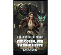 Der Golem, der zu sehr liebte: Ein LitRPG Fantasy Abenteuer mit abtrünnigen Gefährten, Kartenzauber und sarkastischer KI (Gefährtenflüsterer)