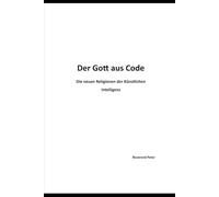 Der Gott aus Code: Die neuen Religionen der Künstlichen Intelligenz
