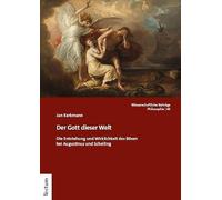 Der Gott dieser Welt: Die Entstehung und Wirklichkeit des Bösen bei Augustinus und Schelling