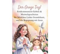 Der Groge Tag! Zur Kommunion: Erstkommunion-Gebete & Mutmchgeschicten für Mädchen Lieber freundshant, und die Begegnung mit Jesus