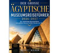 DER GROSSE ÄGYPTISCHE MUSEUMSREISEFÜHRER 2026-2027: Der vollständige Besucherführer zum größten Museum antiker Wunder der Welt