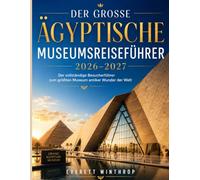DER GROSSE ÄGYPTISCHE MUSEUMSREISEFÜHRER 2026-2027: Der vollständige Besucherführer zum größten Museum antiker Wunder der Welt