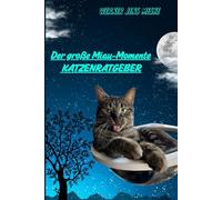 Der große Miau-Momente Katzenratgeber: Der ultimative über 200 Seiten starke KATZENRATGEBER für ein harmonisches Zuhause mit Fellnasen und deren Dosenöffner...