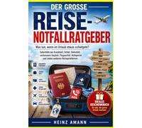 Der große Reise-Notfallratgeber: Was tun, wenn im Urlaub etwas schiefgeht? Soforthilfe bei Krankheit, Unfall, Diebstahl, verlorenem Gepäck, Flugausfall, Autopanne und vielen weiteren Reiseproblemen