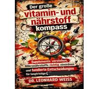Der große Vitamin- und Nährstoffkompass: Supplements verstehen, Mikronährstoffe richtig einordnen und fundierte Entscheidungen für langfristige Gesundheit treffen