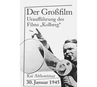 Der Großfilm: 30. Januar 1945. Uraufführung des Films "Kolberg"